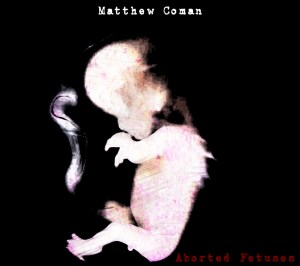 Matthew Coman - Aborted Fetuses